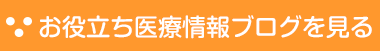 お役立ち医療情報ブログを見る